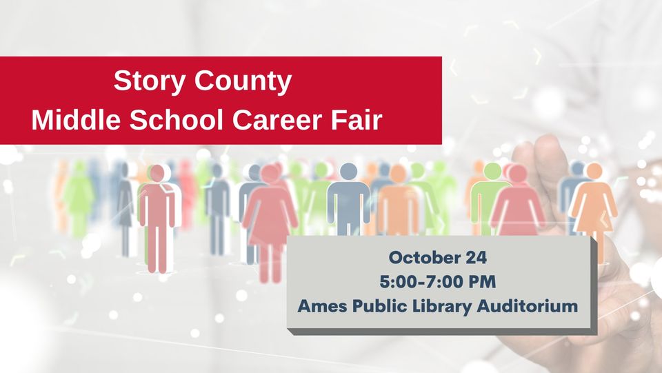 Story County Middle School Career Fair. October 24, 5:00-7:00 PM, Ames Public Library Auditorium