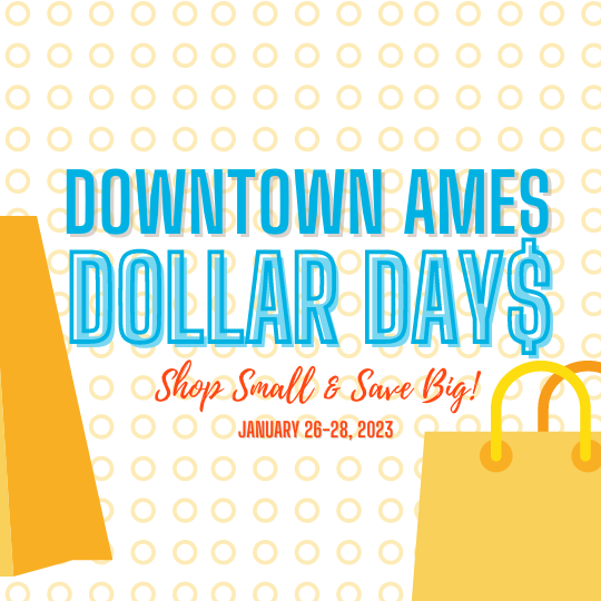 Downtown Ames Dollar Days. Shop Small & Save Big! January 26-29, 2023