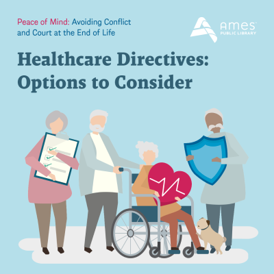 Peace of Mind: Avoiding Conflict and Court at the End of Life. Healthcare Directives: Options to Consider