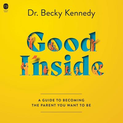 Good Inside: A Guide to Becoming the Parent You Want to Be by Dr. Becky Kennedy