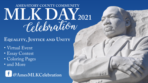 Ames/Story County Community MLK DAY 2021 Celebration. Equality, Justice and Unity. Virtual Event - Essay Contest - Coloring Pages - and More. Facebook @AmesMLKCelebration