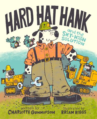 "Hard Hat Hank and the Sky-High Solution" by Charlotte Gunnufson, Illustrated by Brian Biggs.