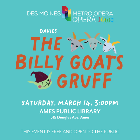 Des Moines Metro Opera/Opera Iowa: Davies The Billy Goats Gruff, Saturday, March 14, 3:00pm, Ames Public Library, 515 Douglas Ave, Ames. This event is free and open to the public