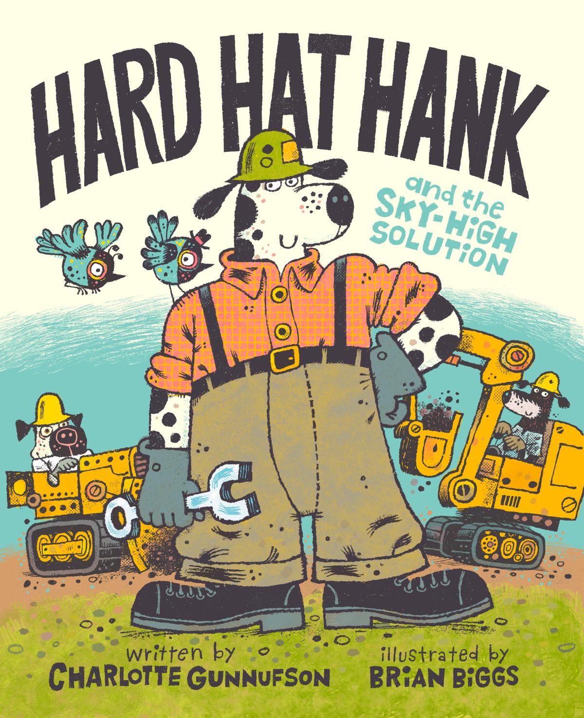 "Hard Hat Hank and the Sky-High Solution" by Charlotte Gunnufson, Illustrated by Brian Biggs.