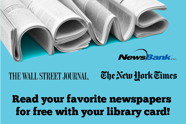 NEWS: The New York Times, The Wall Street Journal, NewsBank. Read your favorite newspapers for free with your library card!