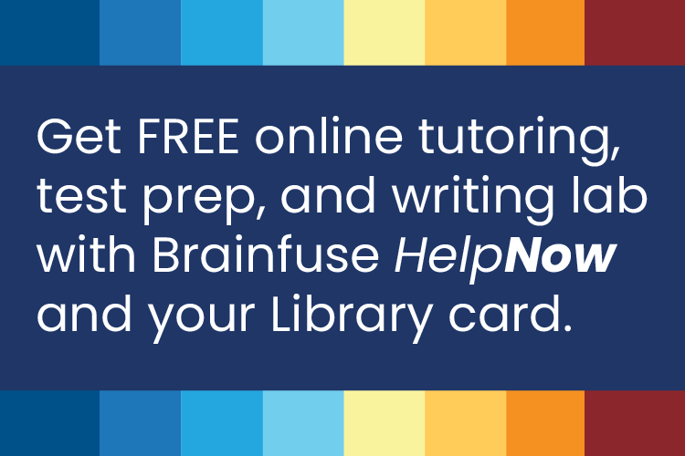 Get FREE online tutoring, test prep, and writing lab with Brainfuse HelpNow and your Library card.